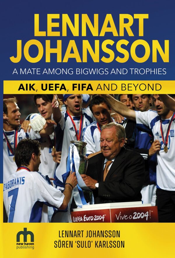 Lennart Johansson: A Mate Among Bigwigs and Trophies: AIK, UEFA, FIFA and Beyond